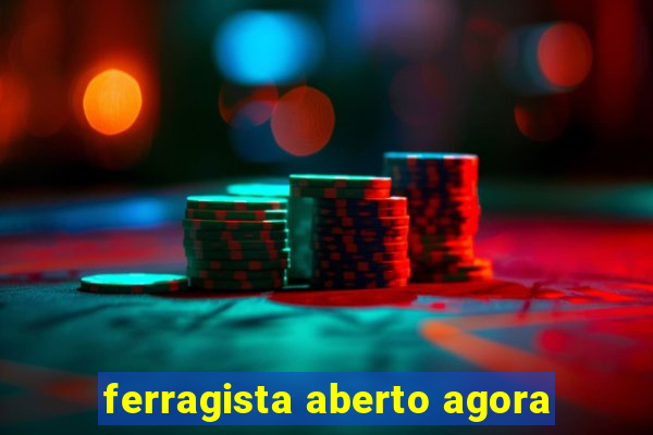 ferragista aberto agora